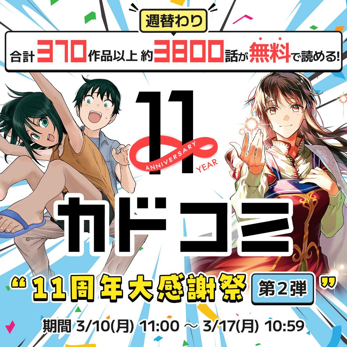 週替わり 合計370作品以上 約3800話が無料で読める無料で読める！ 11周年大感謝祭 第2弾 3月10日月曜日11時から3月17日月曜日10時59分まで