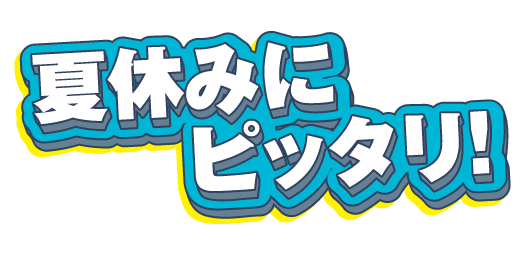 夏休みにピッタリ！