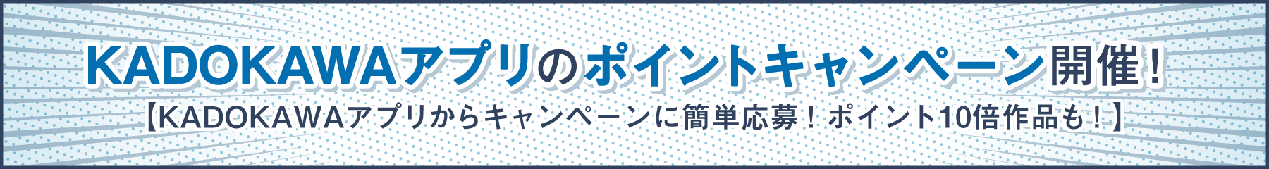 KADOKAWAアプリのポイントキャンペーン開催！ 【KADOKAWAアプリからキャンペーンに簡単応募！ポイント10倍作品も！】