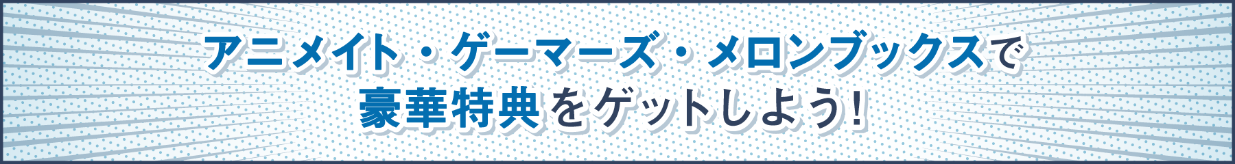 アニメイト・ゲーマーズ・メロンブックスで豪華特典をゲットしよう！