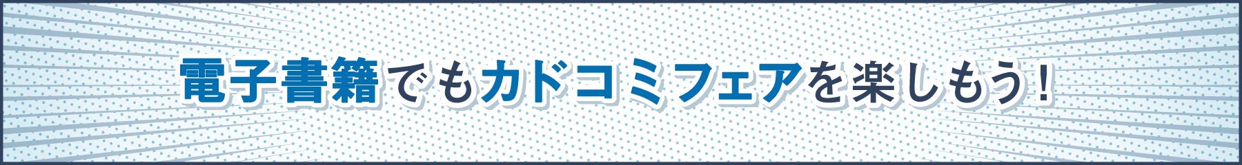 電子書籍でもカドコミフェアを楽しもう！