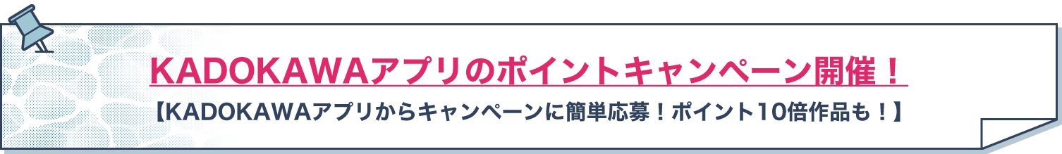 KADOKAWAアプリのポイントキャンペーン開催！ 【KADOKAWAアプリからキャンペーンに簡単応募！ポイント10倍作品も！】