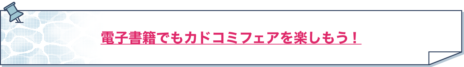 電子書籍でもカドコミフェアを楽しもう！