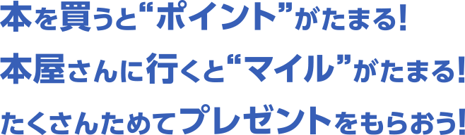 本を買うとポイントがたまる！本屋さんに行くとマイルがたまる！たくさんためてプレゼントをもらおう！